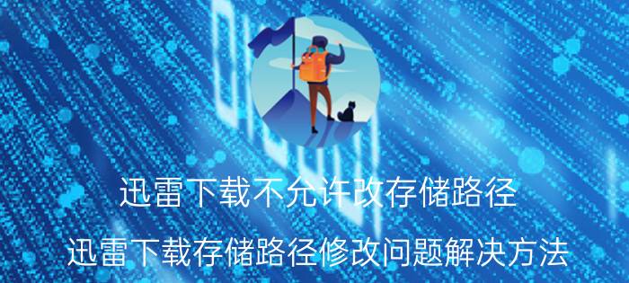 迅雷下载不允许改存储路径 迅雷下载存储路径修改问题解决方法